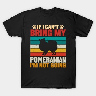 If I Can't Bring My Pomeranian I'm Not Going T-Shirt